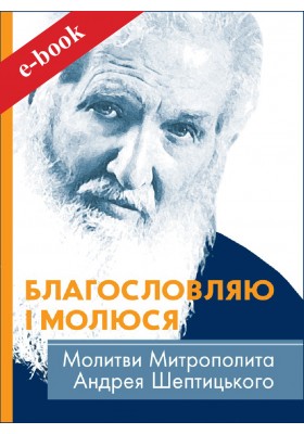 Благословляю і молюся. Молитви Митрополита Андрея Шептицького (Електронна книга: PDF, mobi, epub, fb2, AZW3)